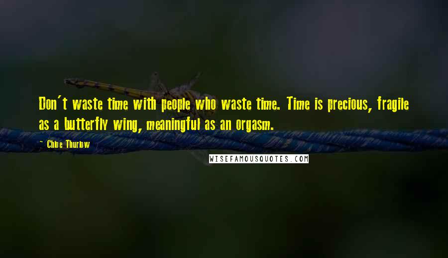 Chloe Thurlow Quotes: Don't waste time with people who waste time. Time is precious, fragile as a butterfly wing, meaningful as an orgasm.