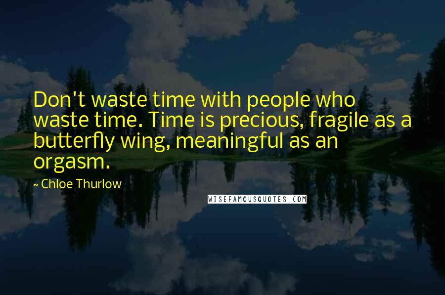 Chloe Thurlow Quotes: Don't waste time with people who waste time. Time is precious, fragile as a butterfly wing, meaningful as an orgasm.