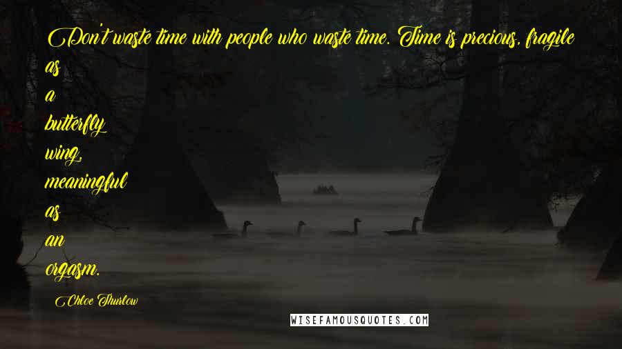 Chloe Thurlow Quotes: Don't waste time with people who waste time. Time is precious, fragile as a butterfly wing, meaningful as an orgasm.