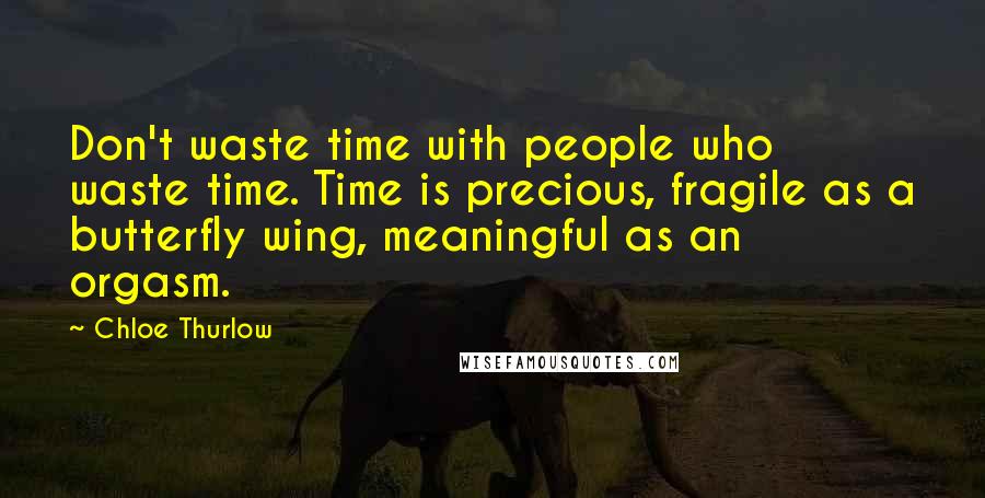Chloe Thurlow Quotes: Don't waste time with people who waste time. Time is precious, fragile as a butterfly wing, meaningful as an orgasm.