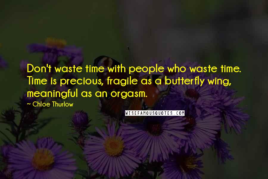 Chloe Thurlow Quotes: Don't waste time with people who waste time. Time is precious, fragile as a butterfly wing, meaningful as an orgasm.