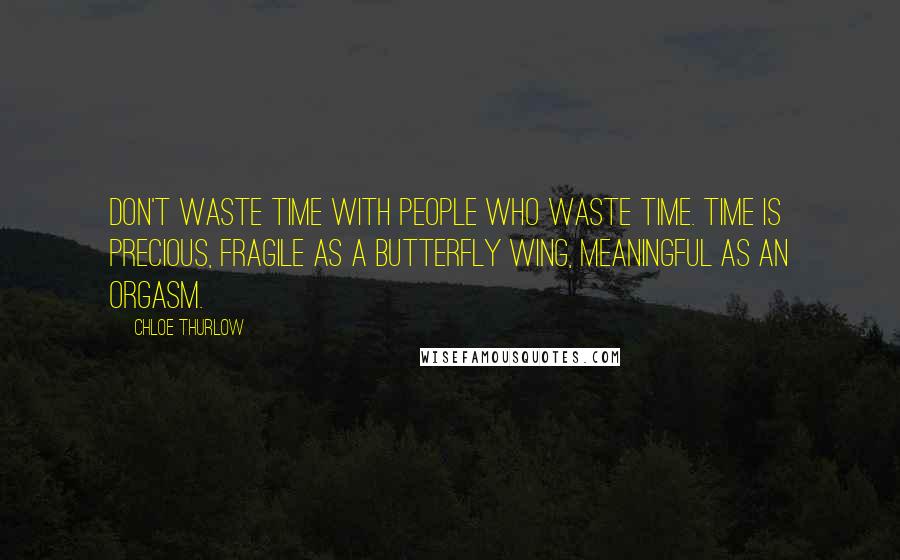 Chloe Thurlow Quotes: Don't waste time with people who waste time. Time is precious, fragile as a butterfly wing, meaningful as an orgasm.