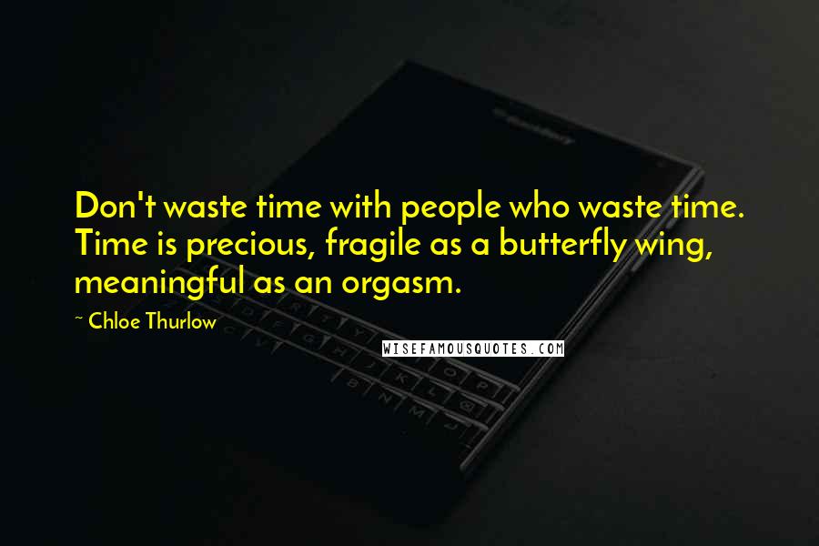 Chloe Thurlow Quotes: Don't waste time with people who waste time. Time is precious, fragile as a butterfly wing, meaningful as an orgasm.