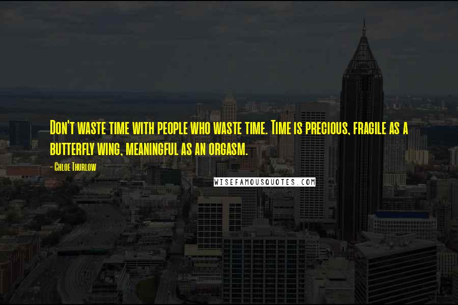 Chloe Thurlow Quotes: Don't waste time with people who waste time. Time is precious, fragile as a butterfly wing, meaningful as an orgasm.