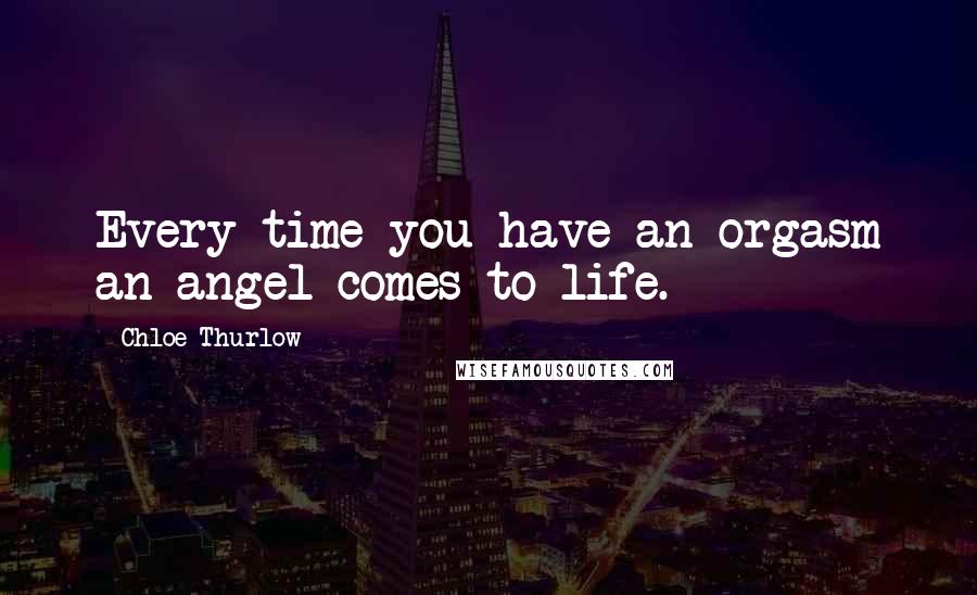 Chloe Thurlow Quotes: Every time you have an orgasm an angel comes to life.