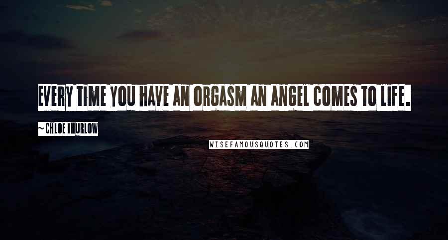 Chloe Thurlow Quotes: Every time you have an orgasm an angel comes to life.