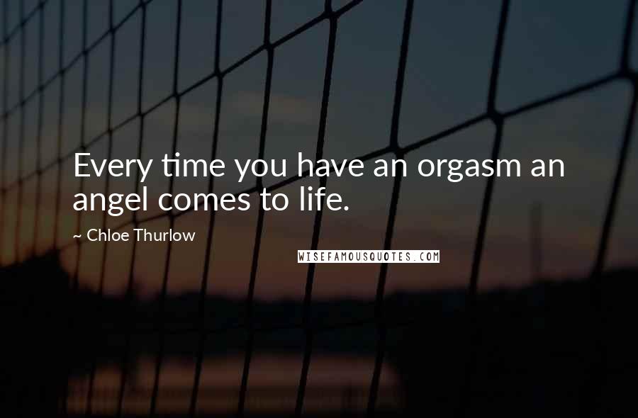 Chloe Thurlow Quotes: Every time you have an orgasm an angel comes to life.