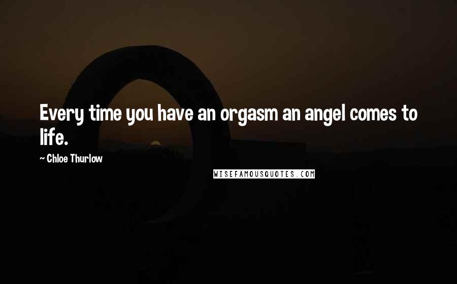 Chloe Thurlow Quotes: Every time you have an orgasm an angel comes to life.