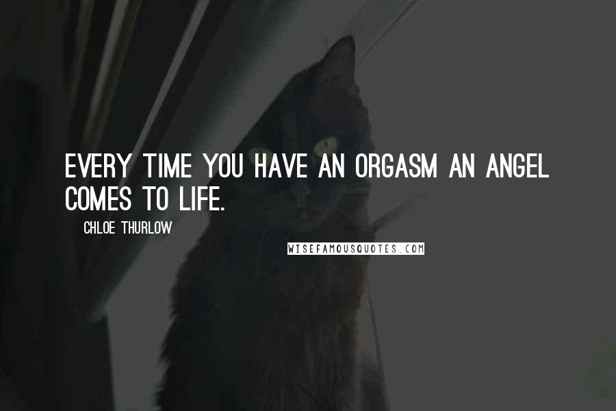 Chloe Thurlow Quotes: Every time you have an orgasm an angel comes to life.