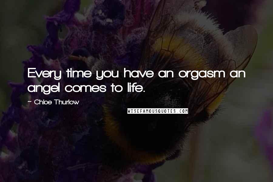 Chloe Thurlow Quotes: Every time you have an orgasm an angel comes to life.