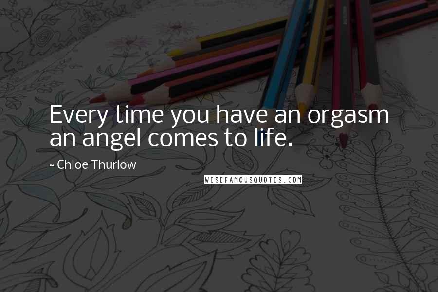 Chloe Thurlow Quotes: Every time you have an orgasm an angel comes to life.