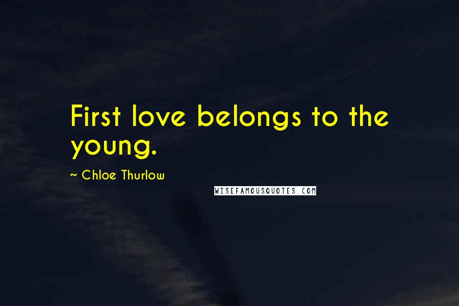 Chloe Thurlow Quotes: First love belongs to the young.