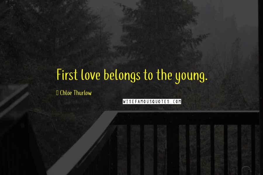 Chloe Thurlow Quotes: First love belongs to the young.