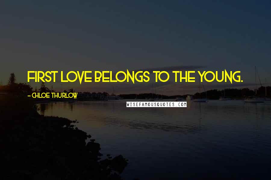 Chloe Thurlow Quotes: First love belongs to the young.