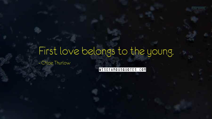 Chloe Thurlow Quotes: First love belongs to the young.
