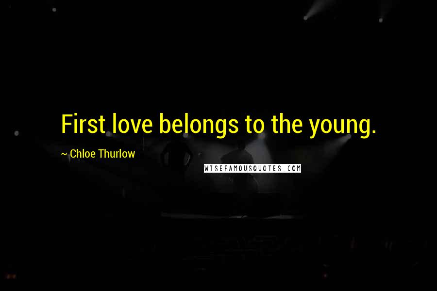 Chloe Thurlow Quotes: First love belongs to the young.