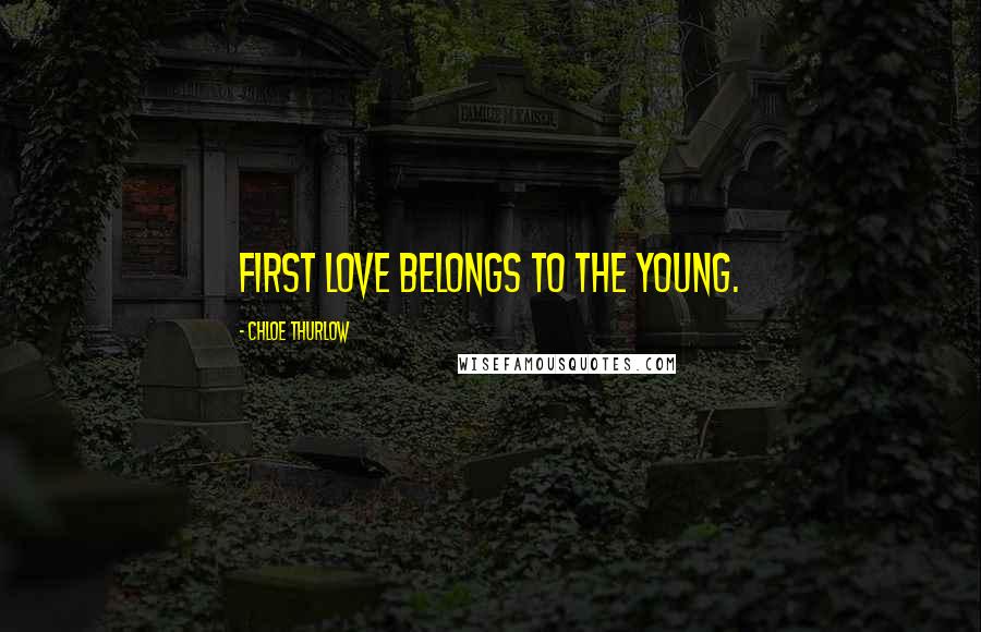 Chloe Thurlow Quotes: First love belongs to the young.