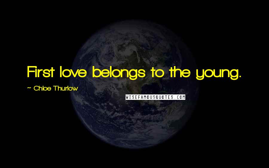 Chloe Thurlow Quotes: First love belongs to the young.