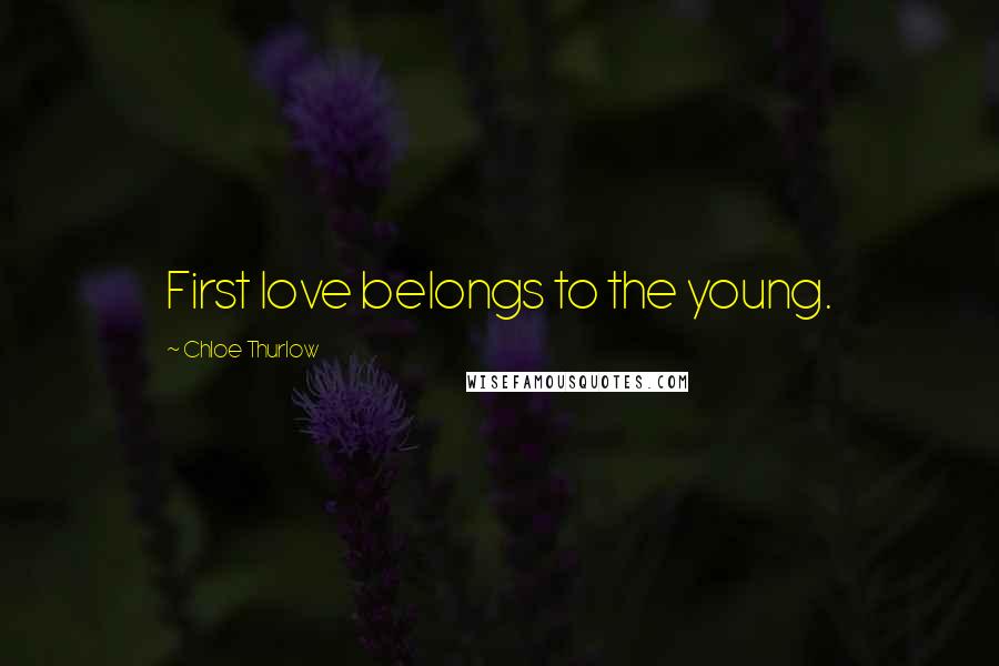 Chloe Thurlow Quotes: First love belongs to the young.