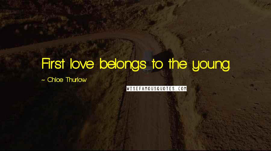 Chloe Thurlow Quotes: First love belongs to the young.