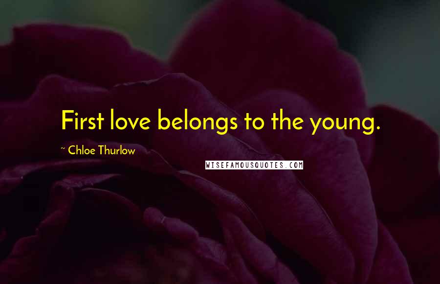 Chloe Thurlow Quotes: First love belongs to the young.