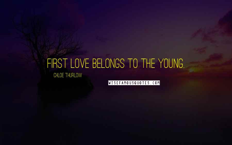 Chloe Thurlow Quotes: First love belongs to the young.