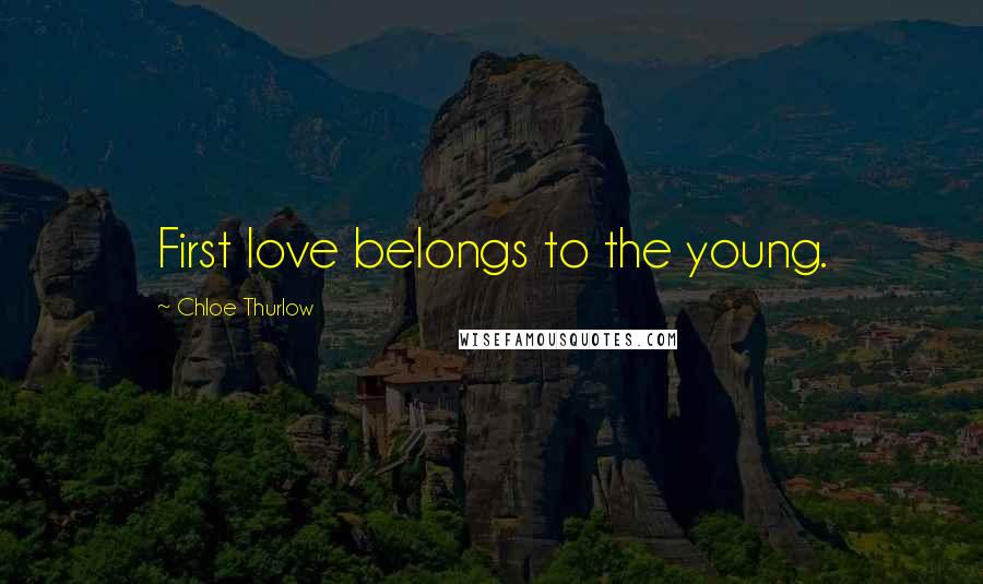Chloe Thurlow Quotes: First love belongs to the young.