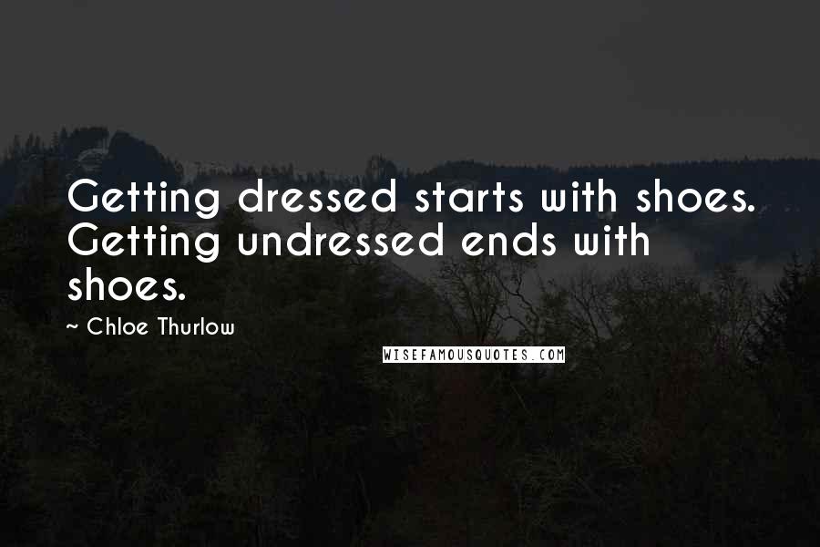 Chloe Thurlow Quotes: Getting dressed starts with shoes. Getting undressed ends with shoes.