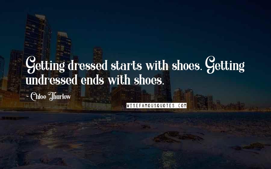 Chloe Thurlow Quotes: Getting dressed starts with shoes. Getting undressed ends with shoes.