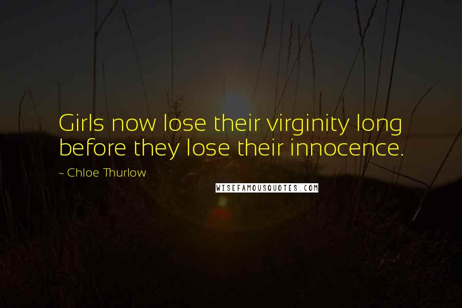 Chloe Thurlow Quotes: Girls now lose their virginity long before they lose their innocence.