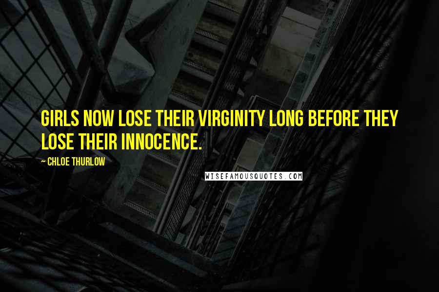 Chloe Thurlow Quotes: Girls now lose their virginity long before they lose their innocence.