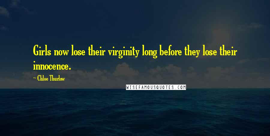 Chloe Thurlow Quotes: Girls now lose their virginity long before they lose their innocence.