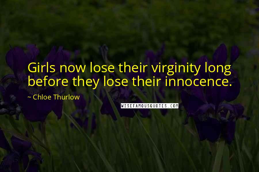 Chloe Thurlow Quotes: Girls now lose their virginity long before they lose their innocence.