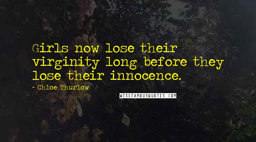 Chloe Thurlow Quotes: Girls now lose their virginity long before they lose their innocence.