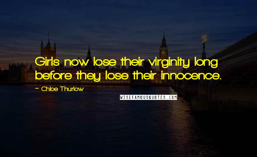 Chloe Thurlow Quotes: Girls now lose their virginity long before they lose their innocence.