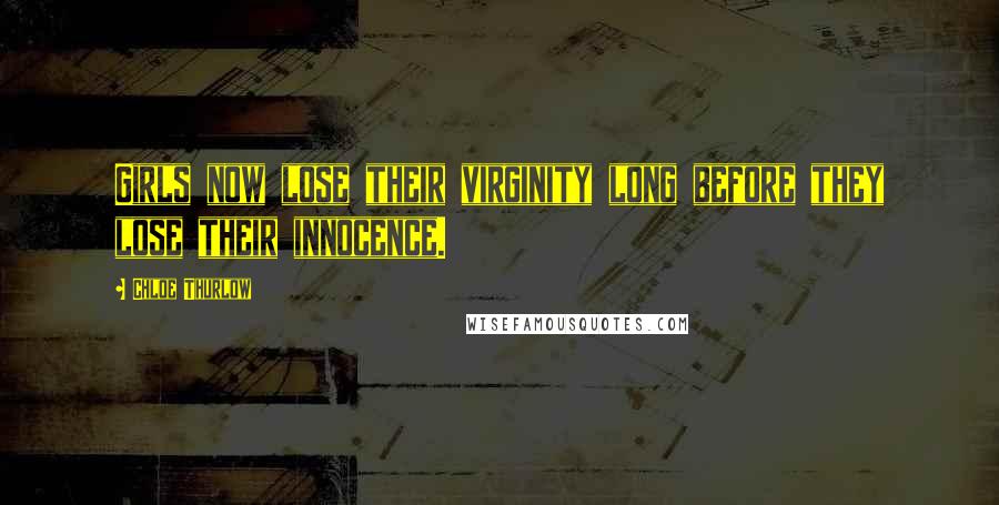 Chloe Thurlow Quotes: Girls now lose their virginity long before they lose their innocence.