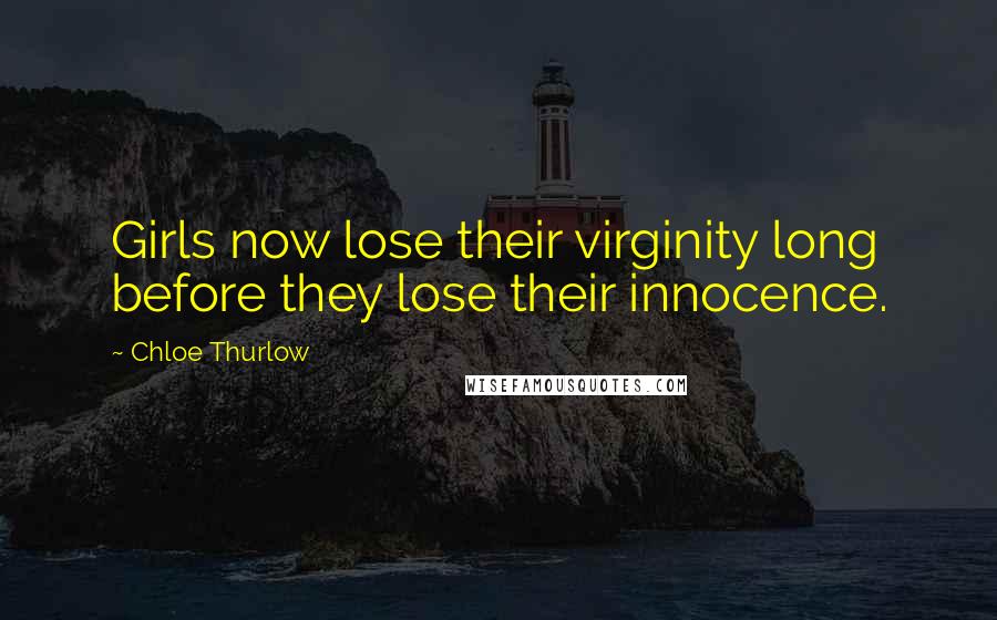 Chloe Thurlow Quotes: Girls now lose their virginity long before they lose their innocence.