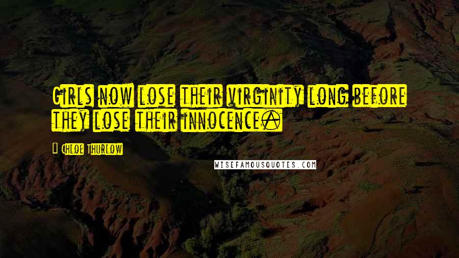 Chloe Thurlow Quotes: Girls now lose their virginity long before they lose their innocence.