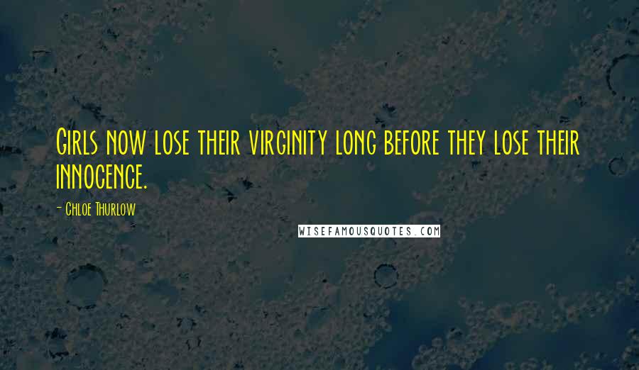 Chloe Thurlow Quotes: Girls now lose their virginity long before they lose their innocence.