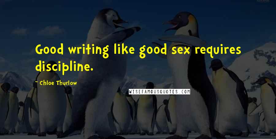 Chloe Thurlow Quotes: Good writing like good sex requires discipline.
