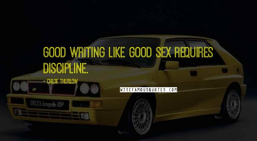 Chloe Thurlow Quotes: Good writing like good sex requires discipline.