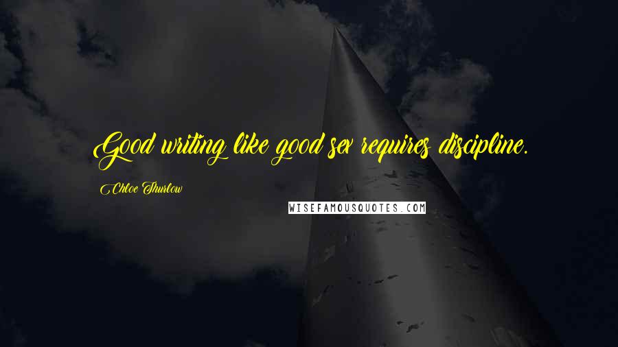 Chloe Thurlow Quotes: Good writing like good sex requires discipline.