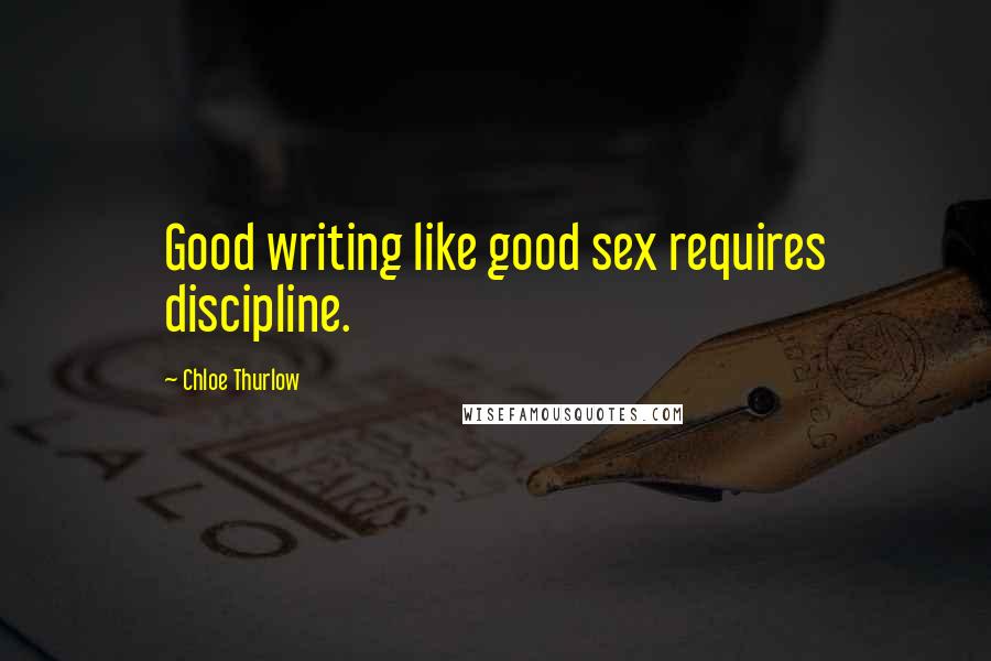 Chloe Thurlow Quotes: Good writing like good sex requires discipline.