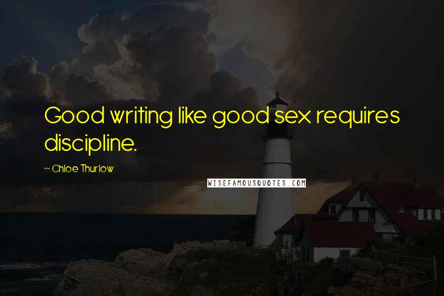 Chloe Thurlow Quotes: Good writing like good sex requires discipline.