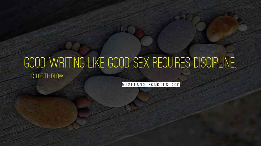 Chloe Thurlow Quotes: Good writing like good sex requires discipline.