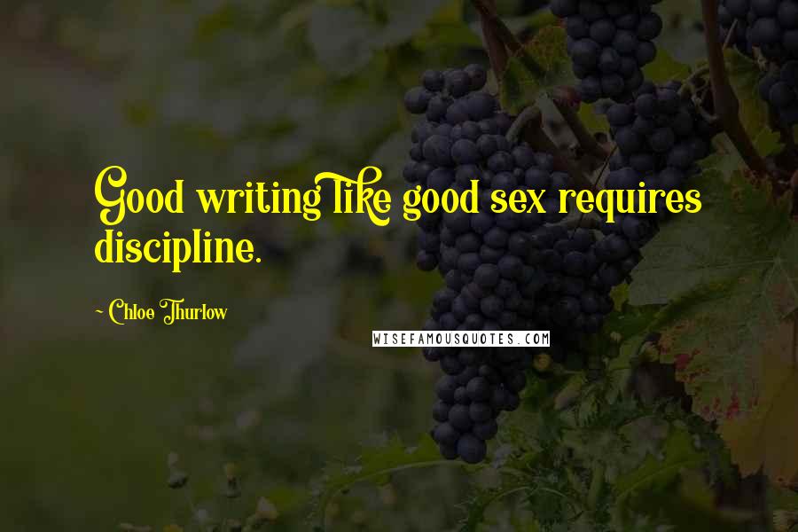 Chloe Thurlow Quotes: Good writing like good sex requires discipline.
