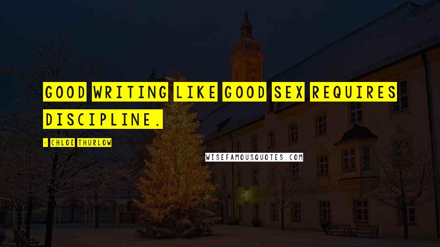 Chloe Thurlow Quotes: Good writing like good sex requires discipline.