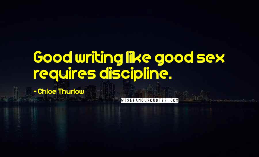 Chloe Thurlow Quotes: Good writing like good sex requires discipline.