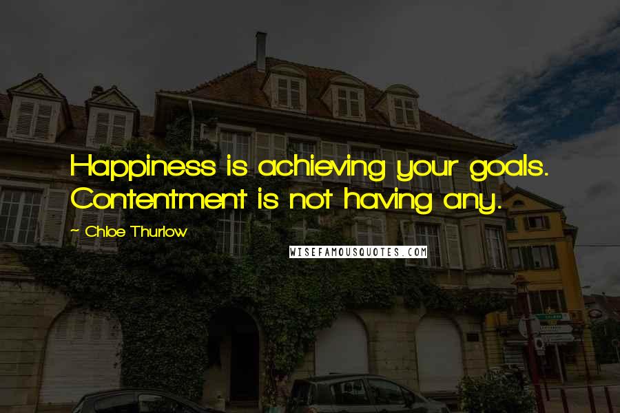 Chloe Thurlow Quotes: Happiness is achieving your goals. Contentment is not having any.