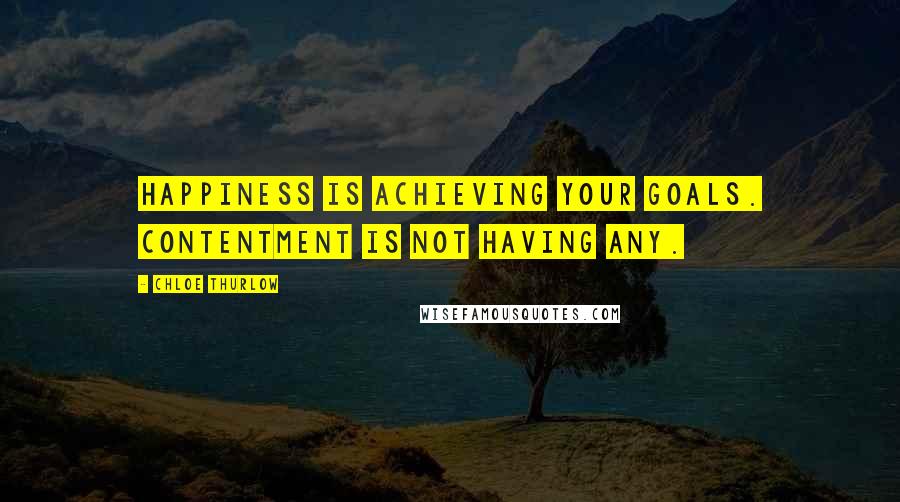 Chloe Thurlow Quotes: Happiness is achieving your goals. Contentment is not having any.